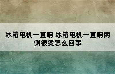 冰箱电机一直响 冰箱电机一直响两侧很烫怎么回事